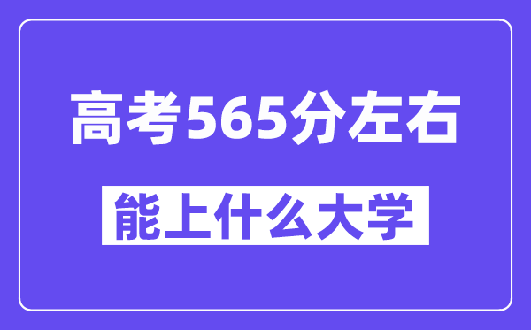 青海高考565分左右能上什么大学？附565分大学名单一览表