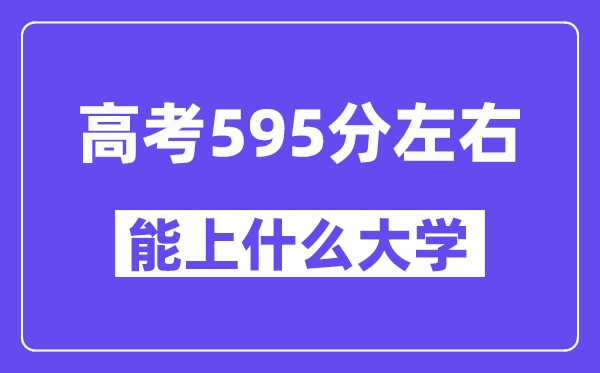 青海高考595分左右能上什么大学？附595分大学名单一览表