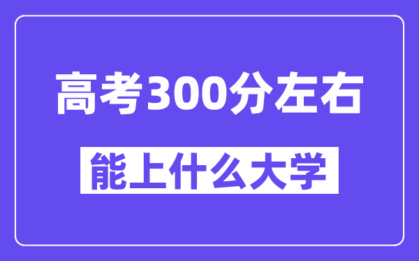 山西高考300分左右能上什么大学？附300分大学名单一览表