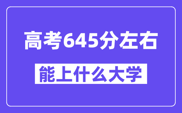 山西高考645分左右能上什么大学？附645分大学名单一览表