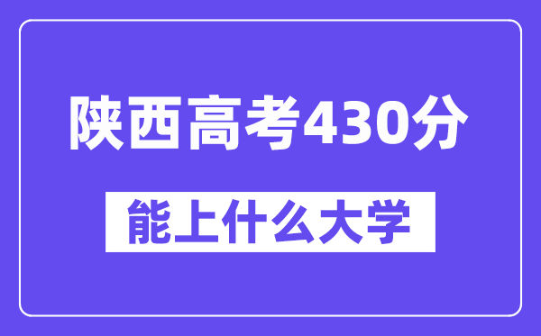 陕西高考430分左右能上什么大学？附430分大学名单一览表