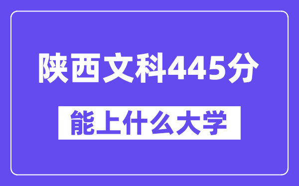 陕西文科445分左右能上什么大学？