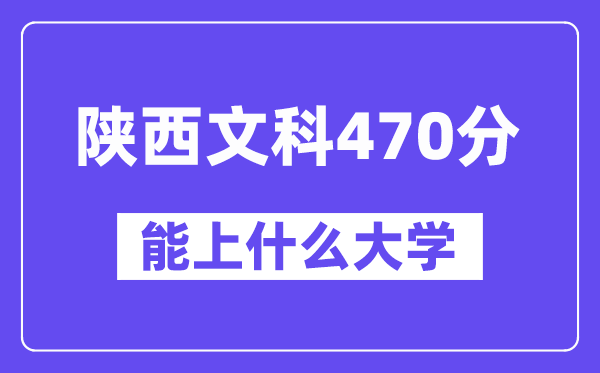 陕西文科470分左右能上什么大学？