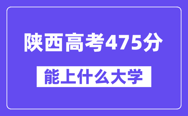 陕西高考475分左右能上什么大学？附475分大学名单一览表