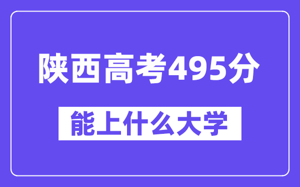 陕西高考495分左右能上什么大学？附495分大学名单一览表