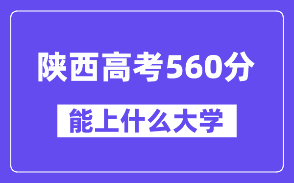 陕西高考560分左右能上什么大学？附560分大学名单一览表