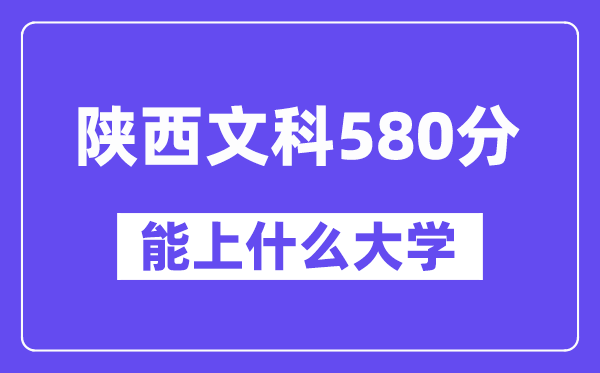 陕西文科580分左右能上什么大学？