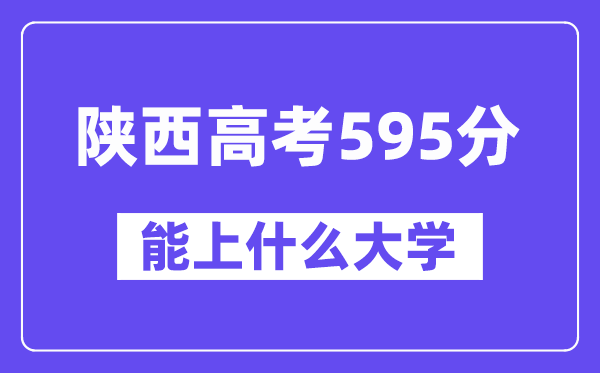 陕西高考595分左右能上什么大学？附595分大学名单一览表