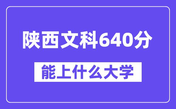 陕西文科640分左右能上什么大学？