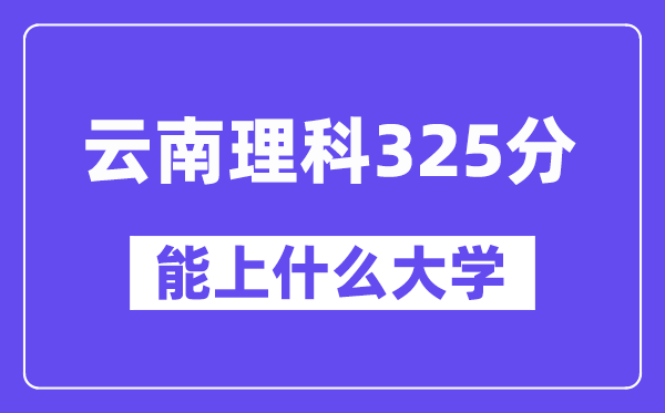 云南理科325分左右能上什么大学？