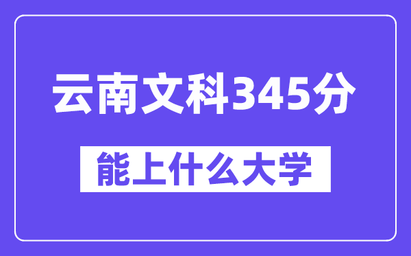 云南文科345分左右能上什么大学？