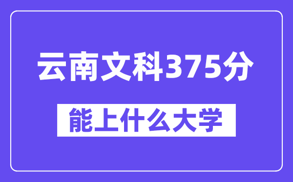 云南文科375分左右能上什么大学？