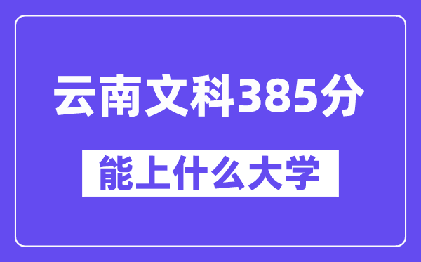 云南文科385分左右能上什么大学？