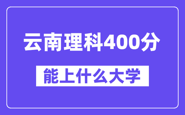 云南理科400分左右能上什么大学？