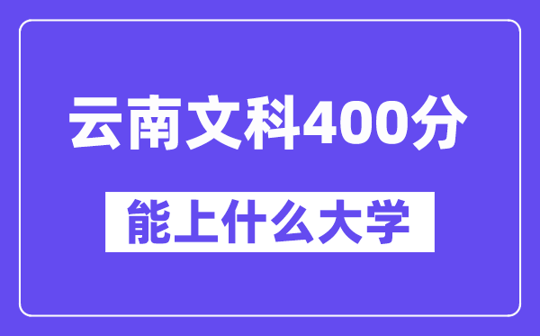 云南文科400分左右能上什么大学？