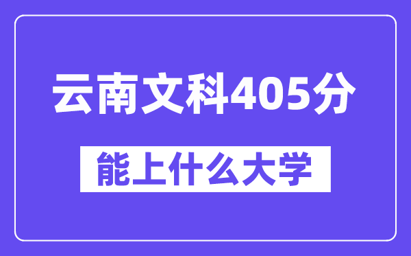 云南文科405分左右能上什么大学？