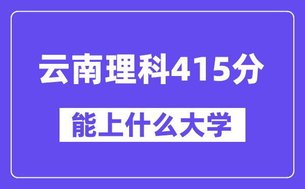 云南理科415分左右能上什么大学？