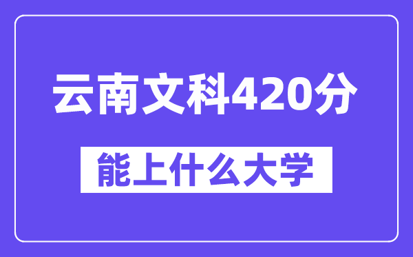 云南文科420分左右能上什么大学？