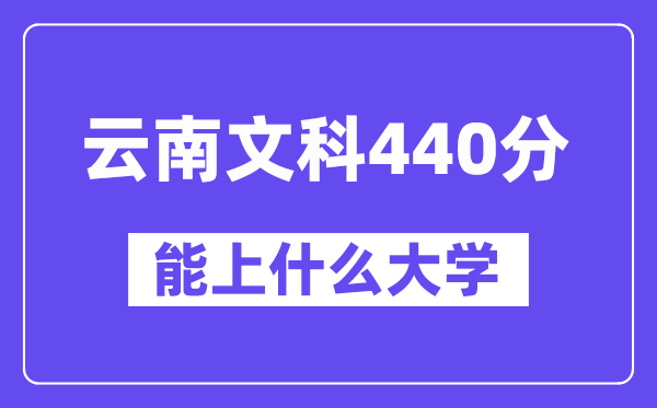 云南文科440分左右能上什么大学？