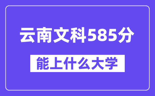 云南文科585分左右能上什么大学？