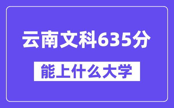 云南文科635分左右能上什么大学？