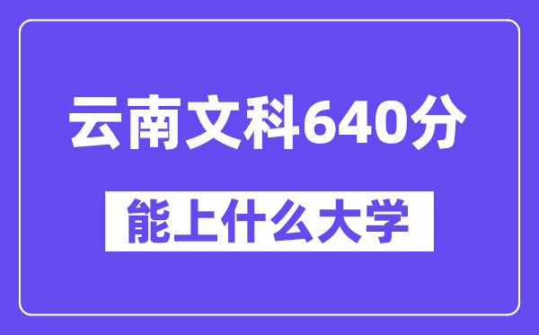 云南文科640分左右能上什么大学？