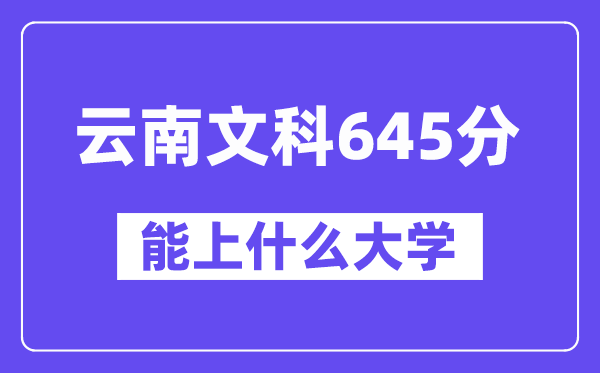 云南文科645分左右能上什么大学？