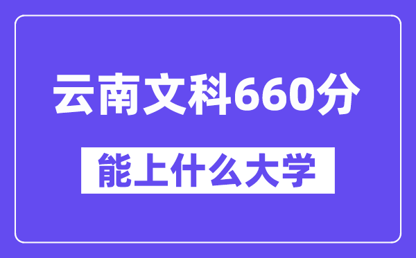 云南文科660分左右能上什么大学？