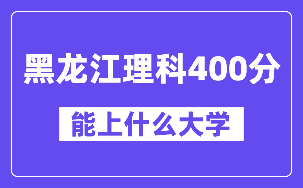 黑龙江理科400分左右能上什么大学？