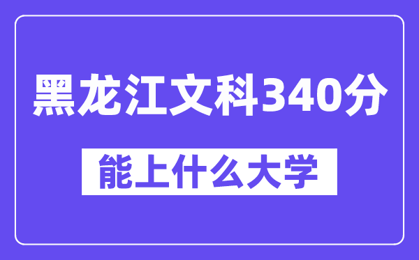 黑龙江文科340分左右能上什么大学？