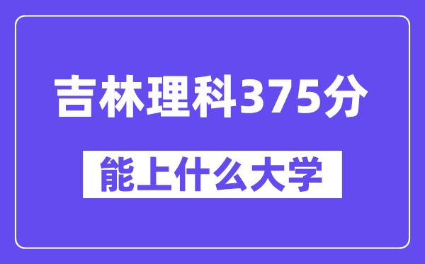 吉林理科375分左右能上什么大学？（物理类）