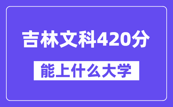 吉林文科420分左右能上什么大学？（历史类）