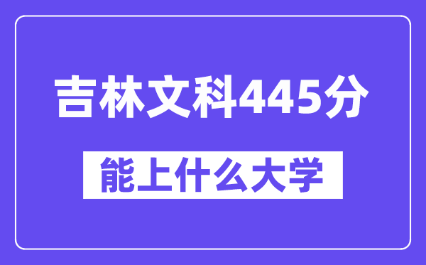 吉林文科445分左右能上什么大学？（历史类）