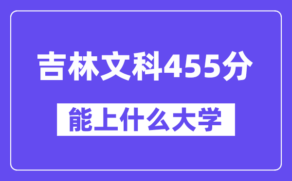 吉林文科455分左右能上什么大学？（历史类）