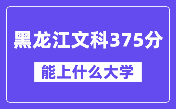 黑龙江文科375分左右能上什么大学？