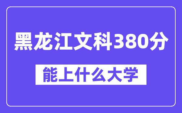 黑龙江文科380分左右能上什么大学？