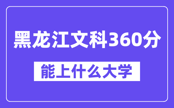 黑龙江文科360分左右能上什么大学？