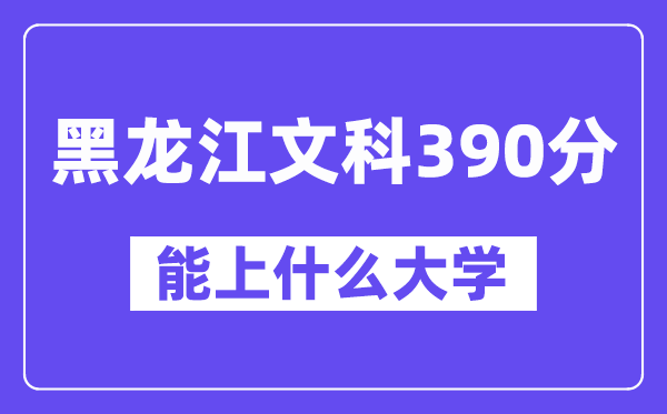 黑龙江文科390分左右能上什么大学？