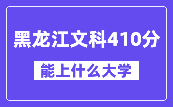 黑龙江文科410分左右能上什么大学？