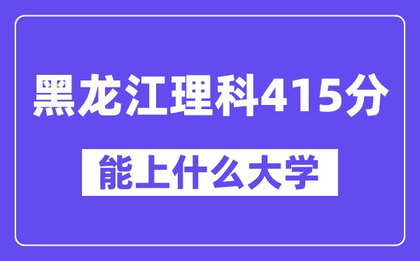 黑龙江理科415分左右能上什么大学？