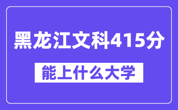 黑龙江文科415分左右能上什么大学？