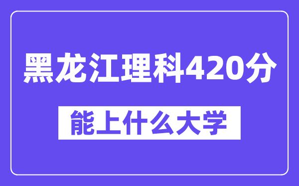 黑龙江理科420分左右能上什么大学？