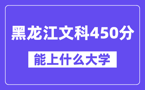 黑龙江文科450分左右能上什么大学？