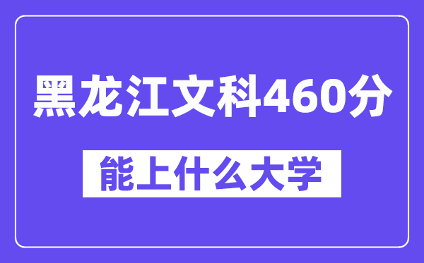 黑龙江文科460分左右能上什么大学？