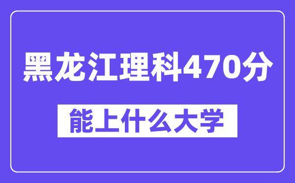 黑龙江理科470分左右能上什么大学？