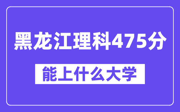 黑龙江理科475分左右能上什么大学？