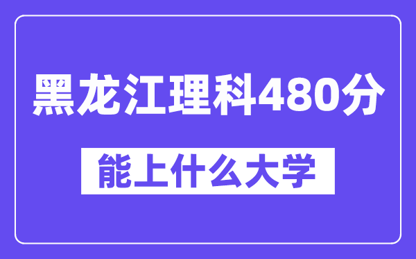 黑龙江理科480分左右能上什么大学？