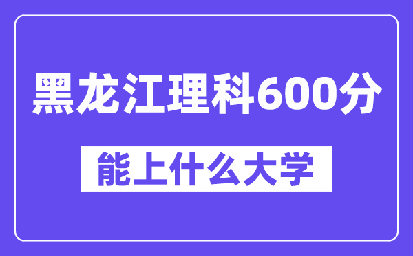 黑龙江理科600分左右能上什么大学？（物理类）