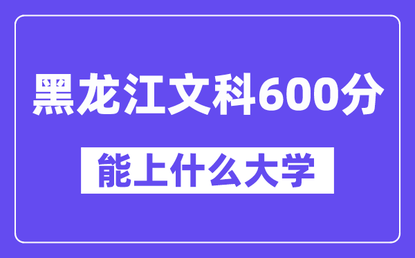 黑龙江文科600分左右能上什么大学？（历史类）