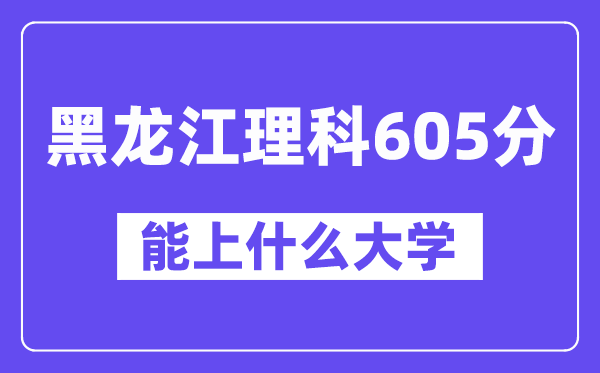 黑龙江理科605分左右能上什么大学？（物理类）